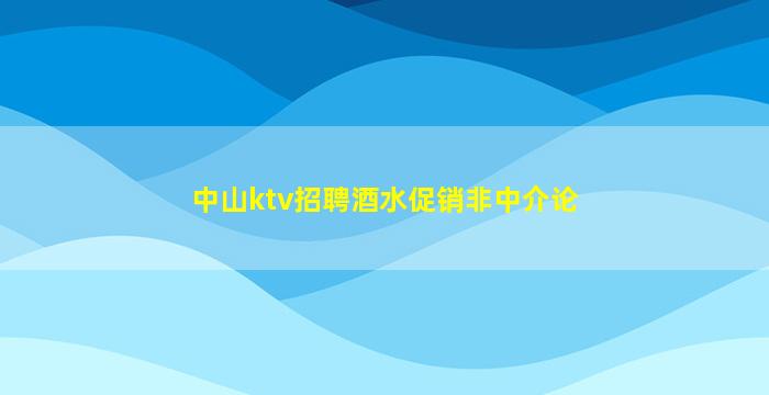中山ktv招聘酒水促销非中介论
