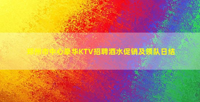 郑州市中心豪华KTV招聘酒水促销及领队日结