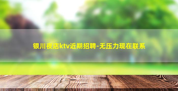 银川夜店ktv近期招聘-无压力现在联系